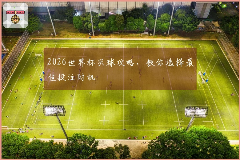 2026世界杯买球攻略，教你选择最佳投注时机