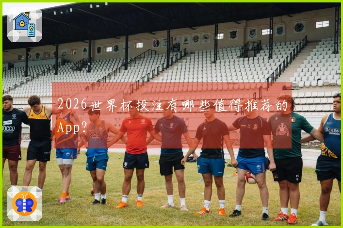 2026世界杯投注有哪些值得推荐的App？