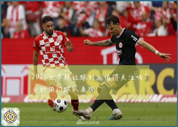 2026世界杯让球到底值得关注吗？分析热门球队表现