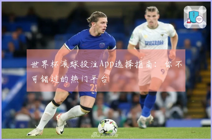 世界杯滚球投注App选择指南：你不可错过的热门平台