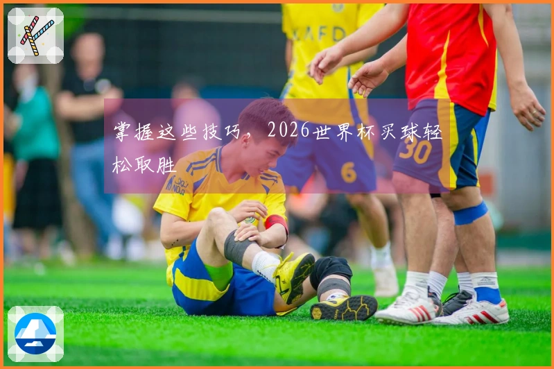 掌握这些技巧，2026世界杯买球轻松取胜