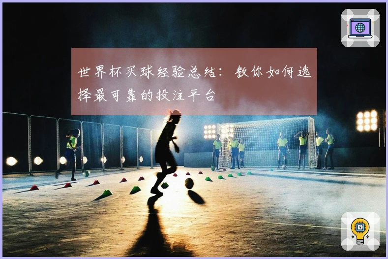 世界杯买球经验总结：教你如何选择最可靠的投注平台