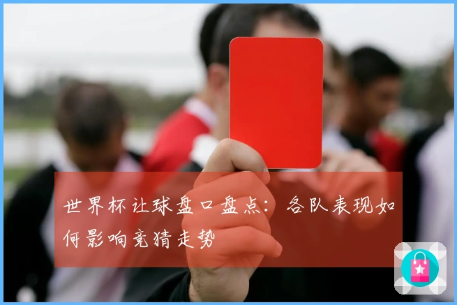 世界杯让球盘口盘点：各队表现如何影响竞猜走势