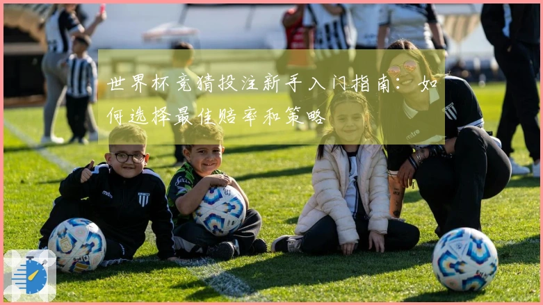 世界杯竞猜投注新手入门指南：如何选择最佳赔率和策略